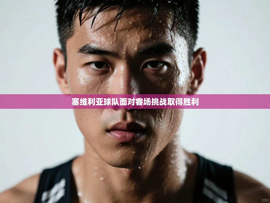 塞维利亚球队面对客场挑战取得胜利