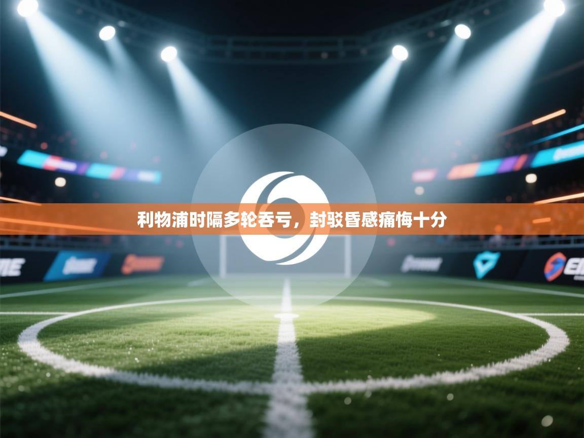 利物浦时隔多轮吞亏,封驳昏感痛悔十分 第2张