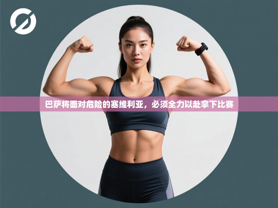 巴萨将面对危险的塞维利亚，必须全力以赴拿下比赛