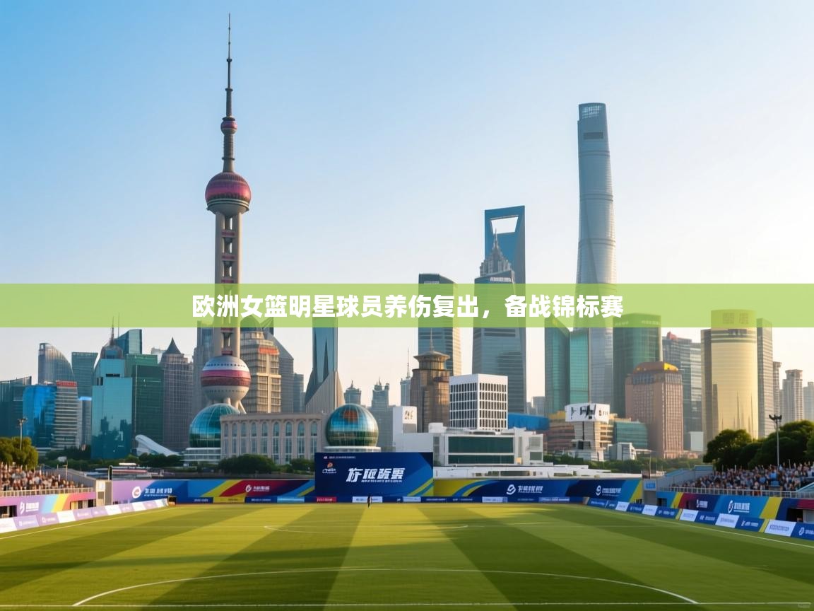 欧洲女篮明星球员养伤复出，备战锦标赛