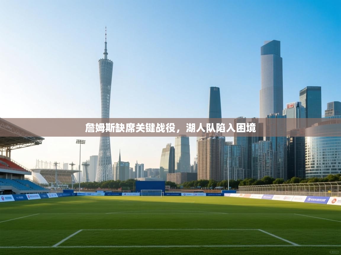 詹姆斯缺席关键战役，湖人队陷入困境