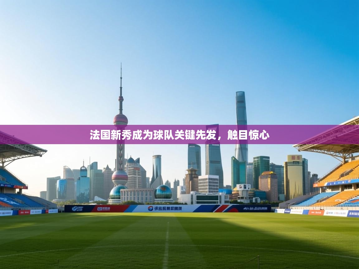 法国新秀成为球队关键先发,触目惊心 第1张