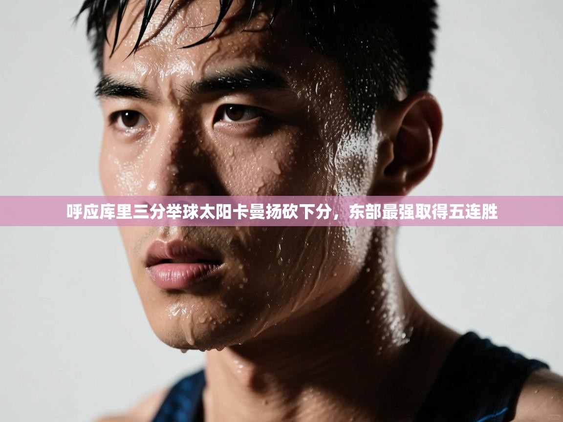 呼应库里三分举球太阳卡曼扬砍下分，东部最强取得五连胜  第2张