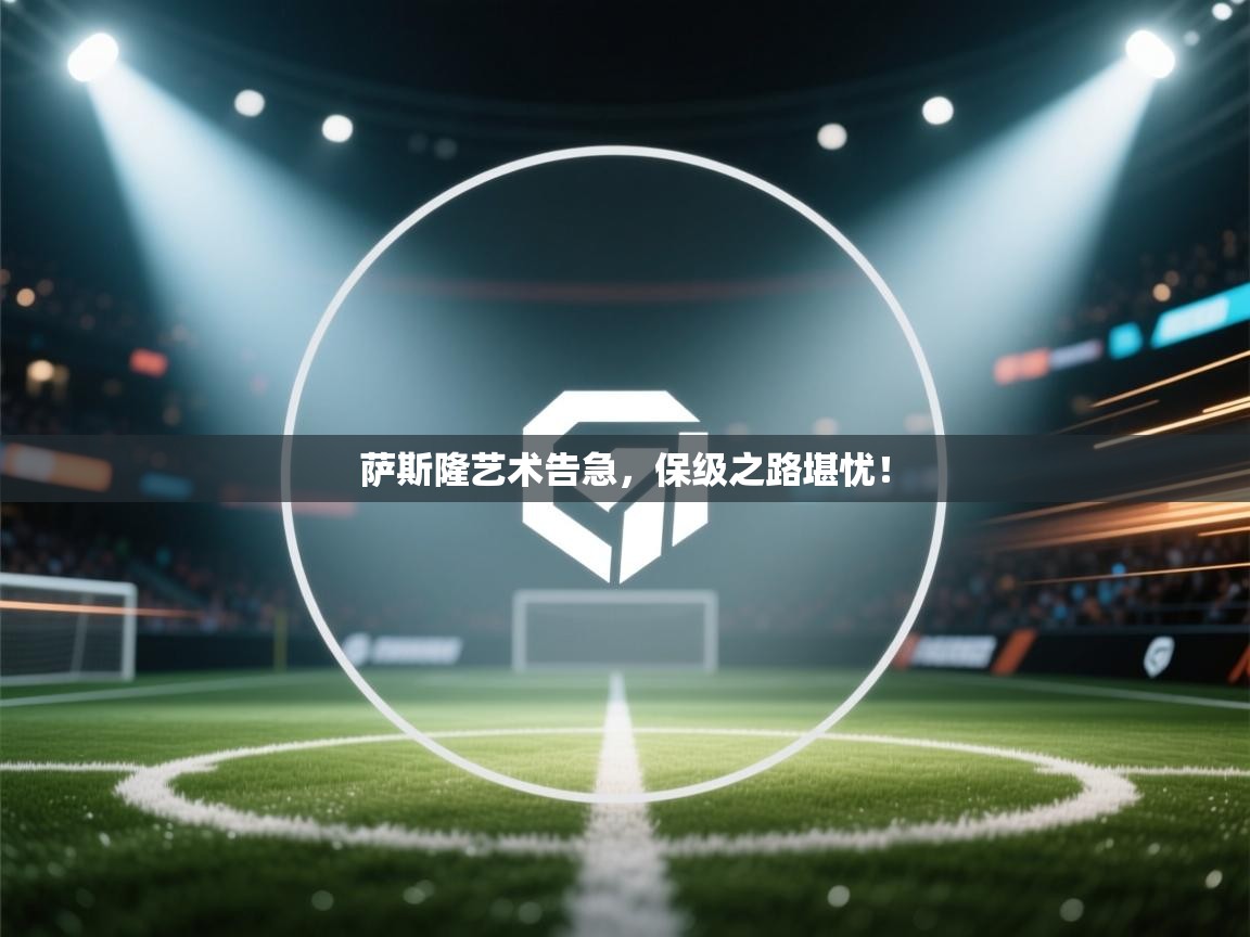 萨斯隆艺术告急，保级之路堪忧！  第2张