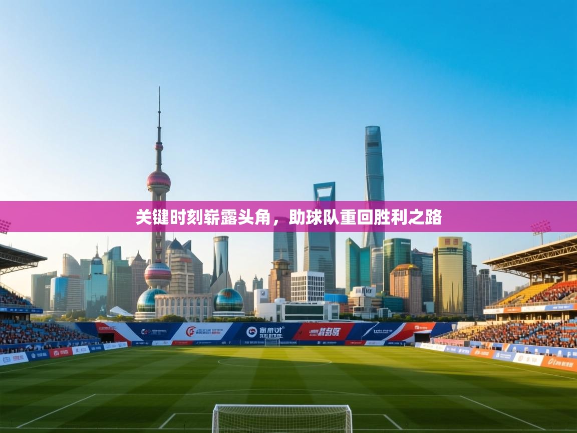 关键时刻崭露头角，助球队重回胜利之路