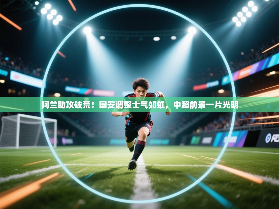阿兰助攻破荒!国安调整士气如虹,中超前景一片光明 第2张