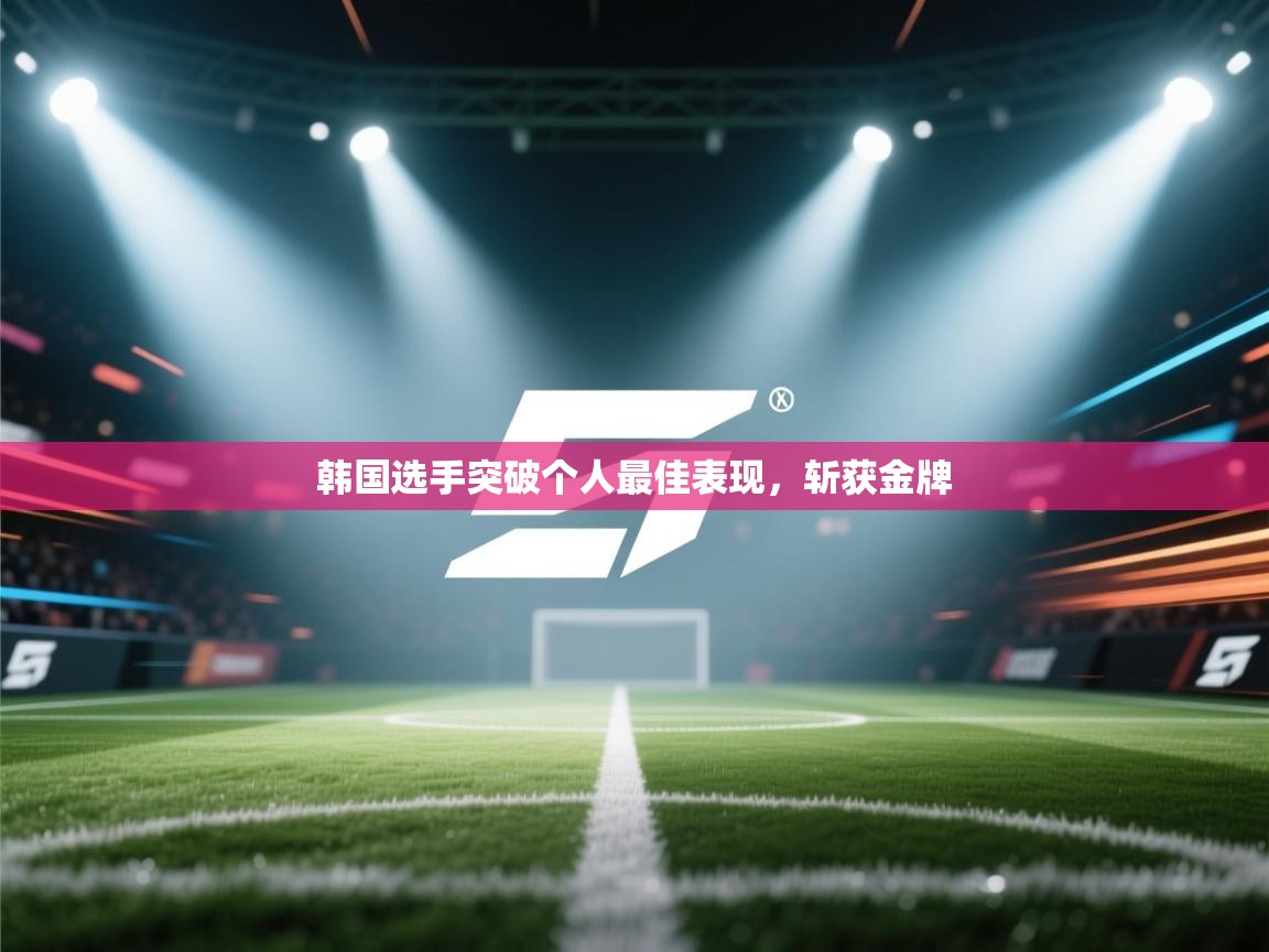 韩国选手突破个人最佳表现，斩获金牌