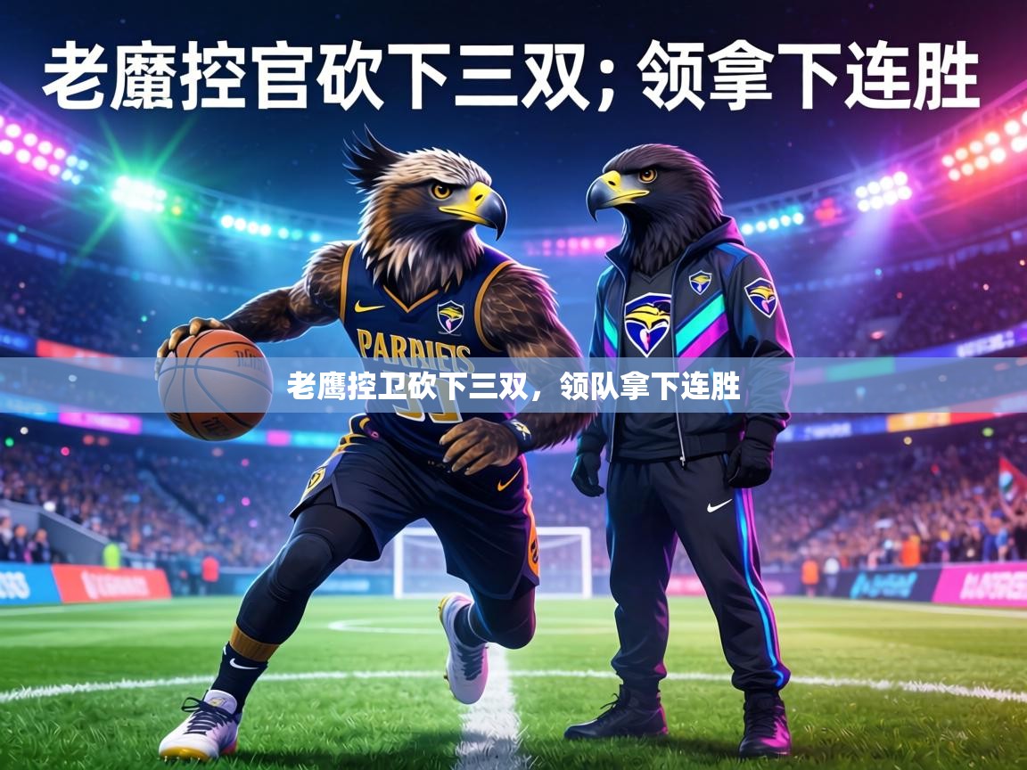 老鹰控卫砍下三双，领队拿下连胜