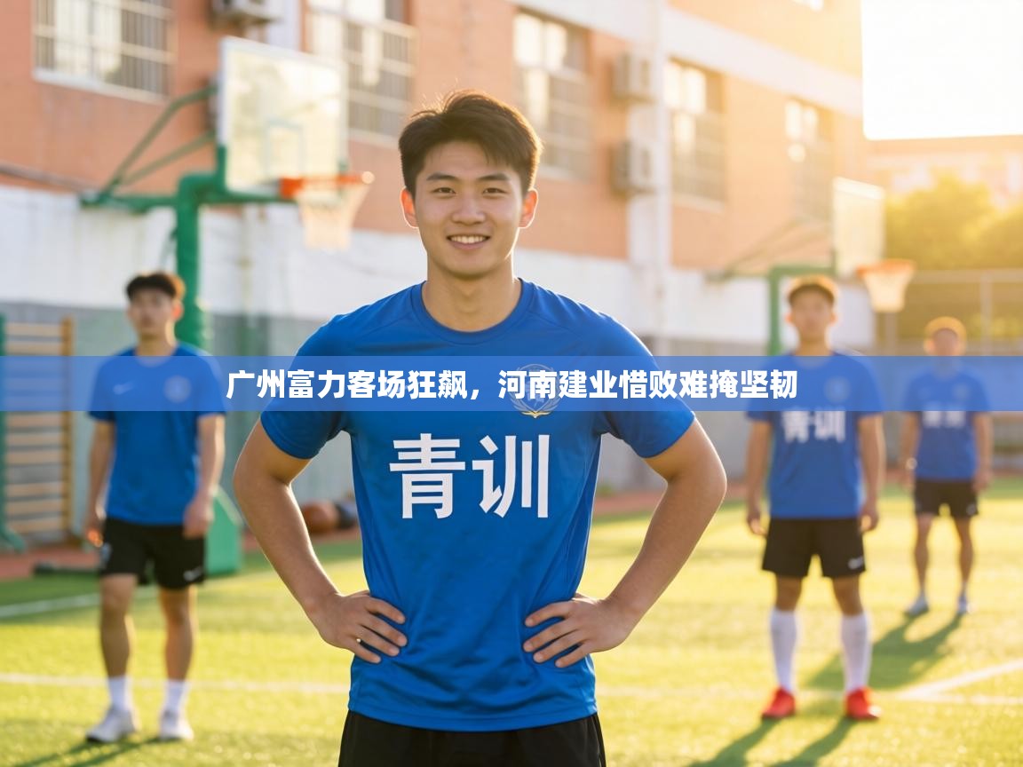 广州富力客场狂飙，河南建业惜败难掩坚韧  第1张
