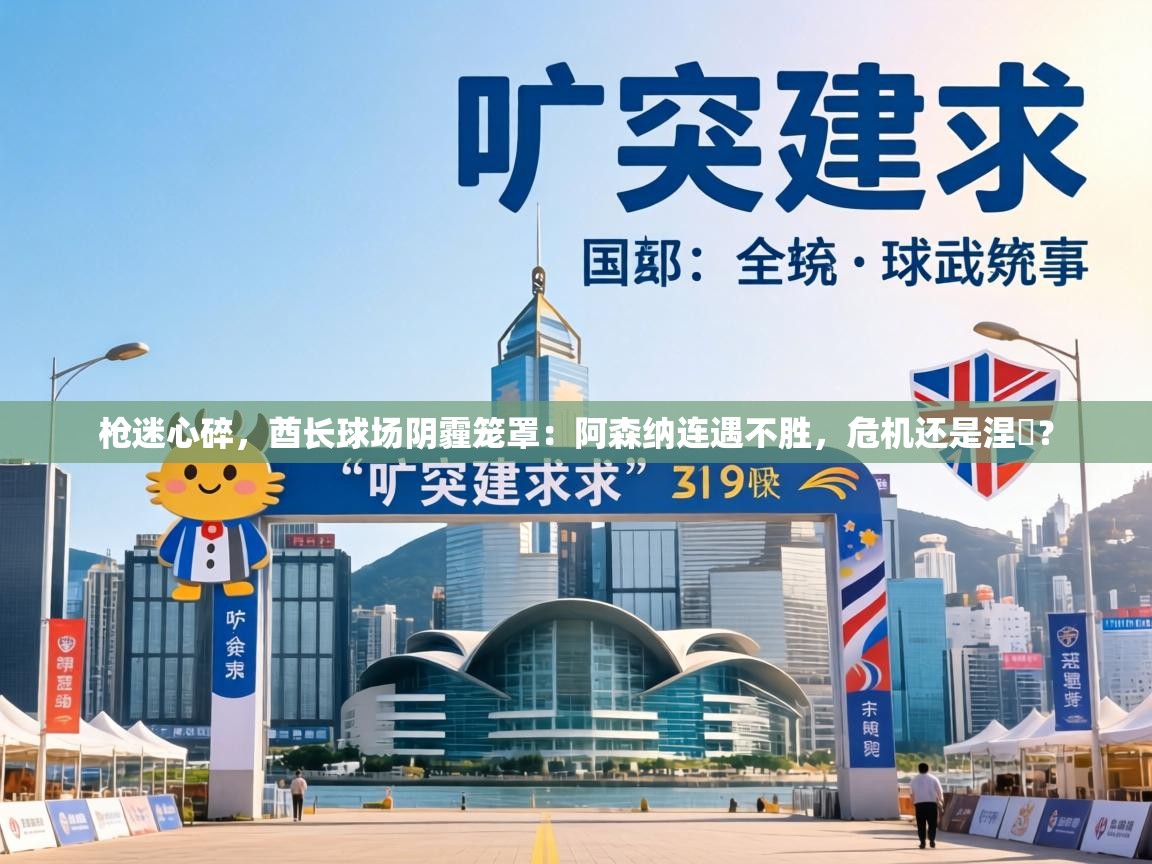 枪迷心碎,酋长球场阴霾笼罩:阿森纳连遇不胜,危机还是涅槃? 第2张