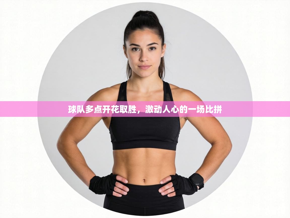 球队多点开花取胜，激动人心的一场比拼  第1张