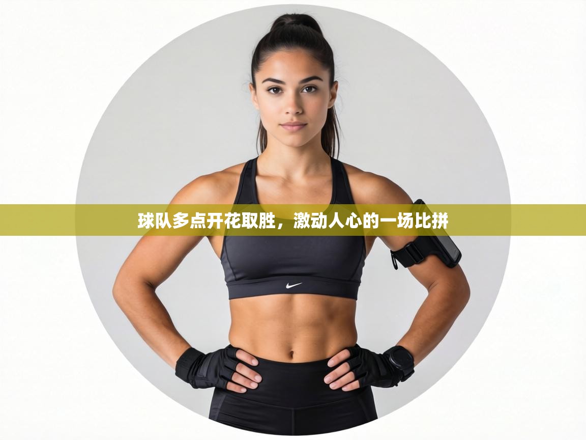 球队多点开花取胜，激动人心的一场比拼  第2张
